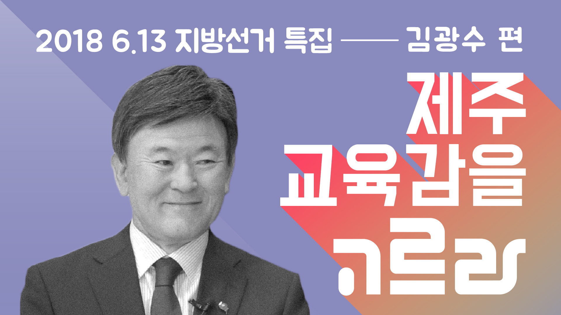 <2018 6.13 지방선거 특집> 교육감후보 김광수편 -...