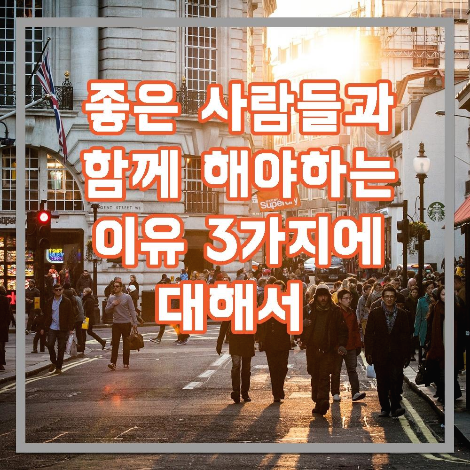 좋은사람들과 함께 해야 하는 이유 3가지