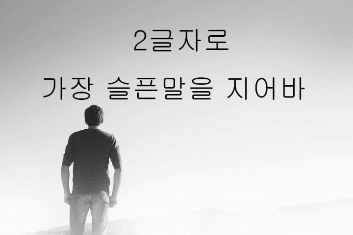 2글자 단어로 가장 슬픈말을 만들어보자 | 인스티즈