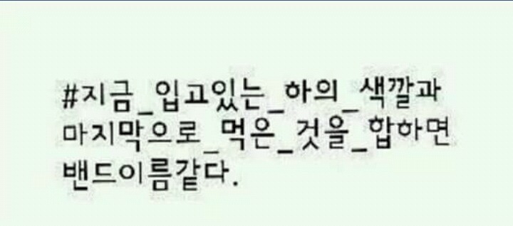 지금 입고있는 하의색깔과 마지막으로 먹은것을 합하면 밴드이름같다 | 인스티즈