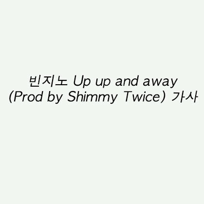 빈지노 Up up and away (Prod by Shimmy Twice) 가사