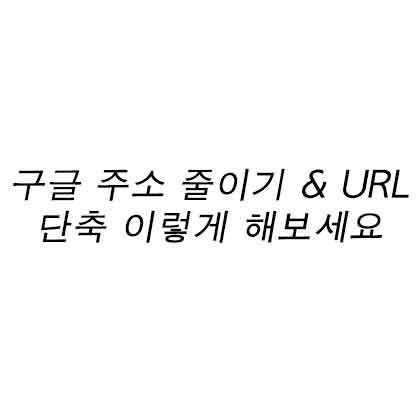 구글 주소 줄이기 & URL 단축 이렇게 해보세요