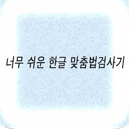 너무 쉬운 한글 맞춤법검사기