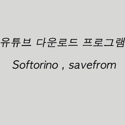 유튜브 다운로드 프로그램 Softorino , savefrom