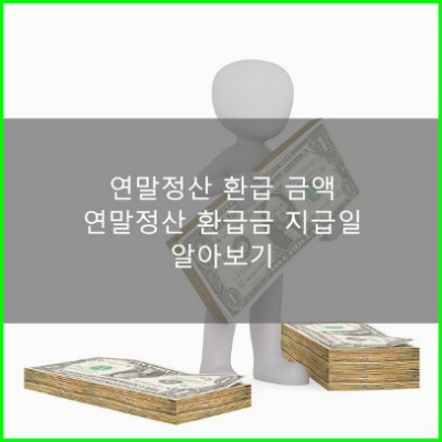 연말 정산 환급 금액 및 연말정산 환급 지급일 알아보기!