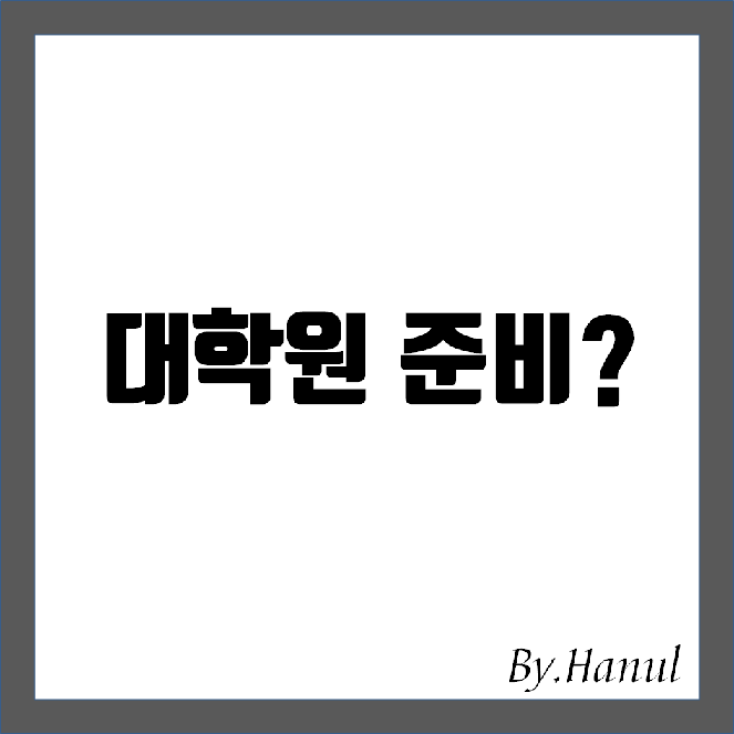 대학원 준비 어떻게 하는게 좋을까요?