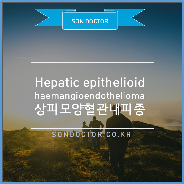 Hepatic epithelioid haemangioendothelioma (HEHE) : 상피모양혈관내피종