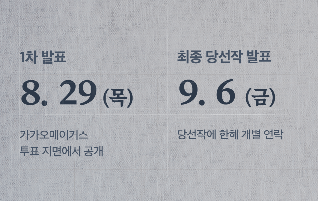 당선작 발표 일정. 1차 발표 8월 29일 목요일. 당선작은 카카오메이커스 투표 페이지를 통해 공개. 최종 당선작 발표 9월 6일. 당선작에 한해 개별 연락.