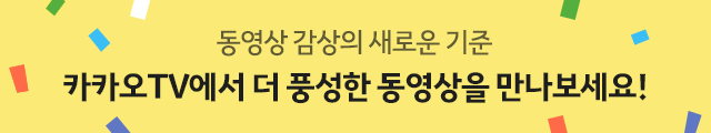 동영상 감상의 새로운 기준 카카오TV에서 더 풍성한 동영상을 만나보세요!