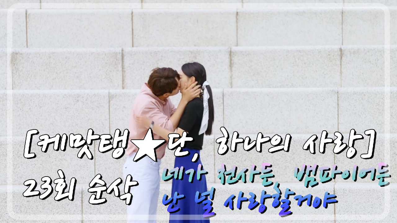 [케맛탱★단,하나의 사랑] 23화 순삭 / 네가 천사든, 뱀파이어든, 괴물... 사랑] 23화 순삭 / 네가 천사든, 뱀파이어든, 괴물이든 난 널 사랑할거야