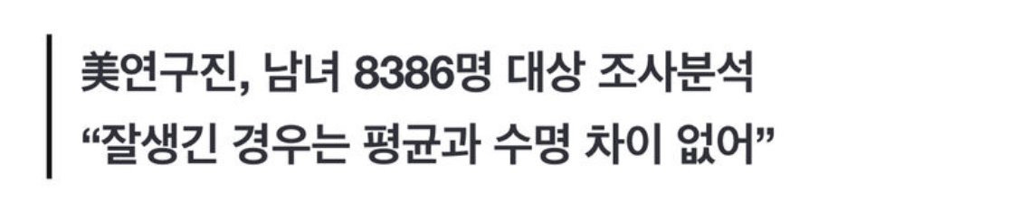 못생길수록 수명 짧다...잘생긴 경우는 평균과 수명 차이 없어... | 인스티즈