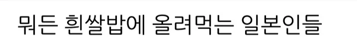 뭐든 흰쌀밥에 올려먹는 일본인들 | 인스티즈