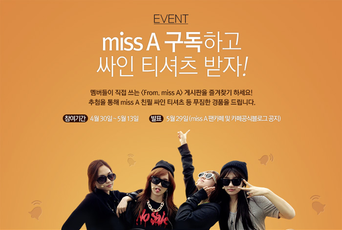 EVENT,miss A 구독하고 싸인 티셔츠 받자! 멤버들이 직접 쓰는 From. miss A 게시판을 즐겨찾기 하세요! 추첨을 통해 miss A 친필 싸인 티셔츠 등 푸짐한 경품을 드립니다. 참여기간:4월 30일 ~ 5월 13일, 발표:5월 29일 (miss A 팬카페 및 카페공식블로그 공지)