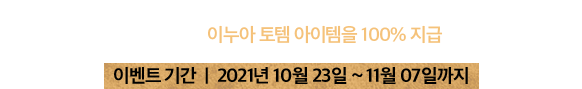 신규 리그를 시작하시는 모든 유배자 여러분께 이누아 토템 아이템을 100% 지급합니다! 이벤트 기간  |  2021년 10월 23일 ~ 11월 07일까지