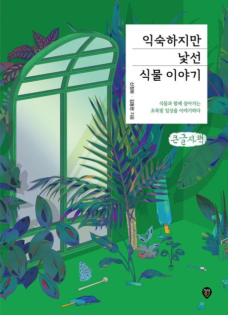 익숙하지만 낯선 식물 이야기 : 식물과 함께 살아가는 초록빛 일상을 이야기하다 