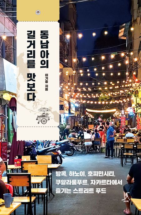 동남아의 길거리를 맛보다 : 방콕, 하노이, 호찌민시티, 쿠알라룸푸르, 자카르타에서 즐기는 스트리트 푸드 