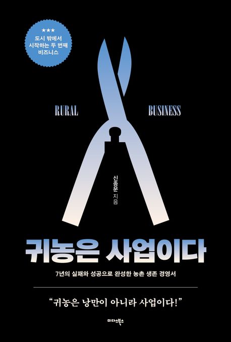 귀농은 사업이다 : 7년의 실패와 성공으로 완성한 농촌 생존 경영서 