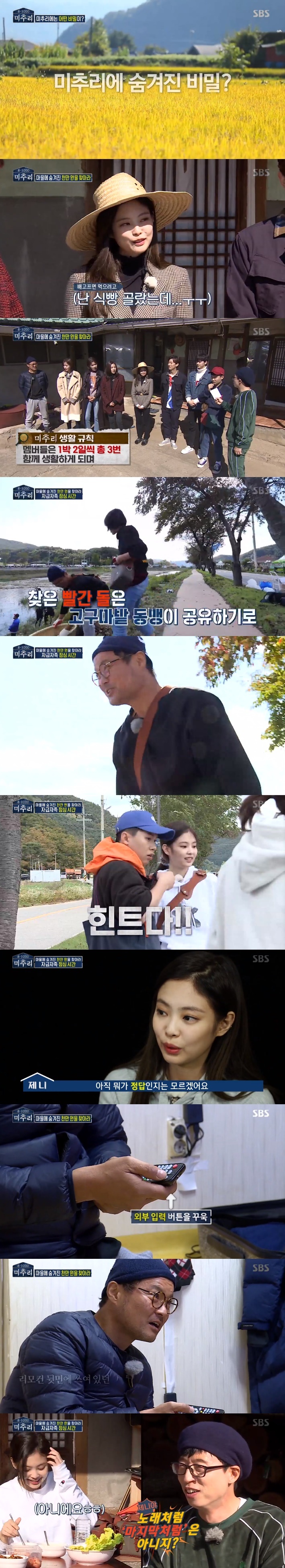 On SBS Michu and 8-1000, which was first broadcast at 11:20 pm on the 16th, members who entered Michu and were drawn.On this day, Yoo Jae-seok, Kim Sang-ho, Kang Ki-young, Im Soo-hyang, Jenny, Jang Do-yeon, Son Dam-bi and Yang Se-heeong appeared.Im Soo-hyang traveled in a car and explained, Do you know what Michu and meaning is: Mi is a beautiful autumn Chu village.The first to arrive, Yang Se-heeong, met Son Dam-bi, who arrived next; he said, Do you remember me?I used to drink at home, and Son Dam-bi was surprised to hear what he was talking about.Yang Se-heeong said, Like Kim Hee-chuls brother. Son Dam-bi only remembered and laughed. Then Jang Do-yeon appeared.Jang Do-yeon showed a close relationship with Son Dam-bi and added a smile by saying, We are close together with our program, this Sister anti-Comedian.Then, Actor Kang Ki-young captured Sight with a lot of luggage. Im going to the country. Ill show you a natural figure.Jenny of Black Pink then appeared, referring to Jenny in a pre-interview, Im worried that it will be a disaster because its the first time in the country.When Jenny appeared, Yang Se-heeong added a laugh as she spoke to stand next to him.Then, Actor Songgang appeared. Jang Do-yeon met him. Kang Ki-young added, Was it originally a meeting? I was hurt.Then, Actor Im Soo-hyang, Kim Sang-ho arrived.Kim Sang-ho answered Yang Se-heeongs question, I do not do it, I can not do it.Finally, Yoo Jae-seok, the head of Machuri who made the green look fashion, appeared. After the members release of the luggage, they began to learn about the secrets of Michu and.The other day, the members had chosen and been given the items they needed for their isolation: cassette tapes, hammers, ballpoint pens, bread, and so on.The members were not explained why they were gathered. Then, when all the members gathered, the crew played a video.The members were surprised to see that ten million won was hidden in Michu and the village. Yoo Jae-seok said, 8-1000 was revealed.I will meet three times a night and two days in total. I can cook only using ingredients in the village, including my grandmothers house. Then, in order to solve lunch with self-sufficiency, I decided to act by dividing the team. The first thing I found was Jang Do-yeon and Kim Sang-ho, who went along the road together.Kang found the same hint. Kang cheated the members of the fishing team naturally and broke the stone with a hammer that was his hint tool.There was a paper in the stone that only the elevator open button had been lit, but everyone was watching, and all the fishing teams had finally acquired the red stone.Yoo Jae-seok, Yang Se-heeong, Im Soo-heeng, and Jenny decided to go to the water and catch fish, but only two of them were caught.Jang Do-yeon and Son Dam-bi laughed at the Chinese cabbage on miso.Jenny baked bread and found evidence. Jenny analyzed the evidence, saying, I do not know if it is H.O.T or hot.Kim Sang-ho said, Its delicious to eat sweet potato noodles, but said, I saw you doing it next to me. The members were embarrassed. Im Soo-hyang tried kimchi.The members then played game volleyball to acquire hint tools.Kim Sang-ho found the phrase D:1 written on the back of the remote, with the hint of april that he turned on the TV with the remote.As a result, the hints were open buttons, HOT and april.