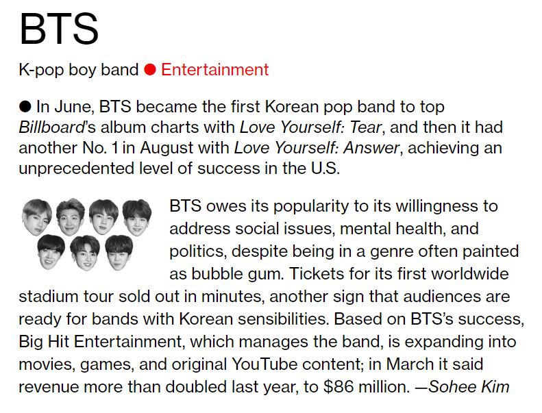 BTS was selected as the first Korean singer to be named Bloomberg 50 by United States of America Bloomberg.Bloomberg published its Bloomberg 50 article on its official website on the 6th (local time) and released a list of 50 people including key figures including BTS, Jerome Powell, chairman of the United States of Americas Federal Reserve Committee, Ben Van Beauarden, CEO of the global company Royal Dutch Shell, Donna Strickland, and Taylor Swift, who won the 2018 Nobel Prize for Physics.BTS was selected as the first Korean singer and is the only Korean person on the list announced this year.In 2018, we selected a person who made remarkable achievements in business, entertainment, finance, politics, technology and science, and published it in the second Bloomberg 50 this year, Bloomberg said.Bloomberg said, BTS selected the BTS for the first place on the Billboards album chart with LOVE YOURSELF Tear in June.It is the first K-pop band to be on the chart, and once again charts with LOVE YOURSELF Answer in AugustWe have achieved unprecedented success in United States of America.The great popularity of BTS is due to the fact that, despite the genres that the younger generation likes, they have been willing to talk about social issues, mental health and politics, Bloomberg reported.BTSs first World Stadium tour ticket sold out in a few minutes, which is another sign that audiences around the world are ready to accept a band with Koreas sensibility.Finally, Bloomberg said, Big Hit Entertainment, a subsidiary of BTS, is expanding its scope to movies, games and original YouTube content based on the success of BTS. In March, company sales doubled from last year to $ 86 million. The Bloomberg 50, which was announced on the day, will also be published through Bloomberg Businessweek, a Bloomberg weekly magazine.On the other hand, BTS will hold a LOVE YOURSELF Asia tour at Taoyuan International Baseball Stadium in Taiwan on the 8th and 9th.