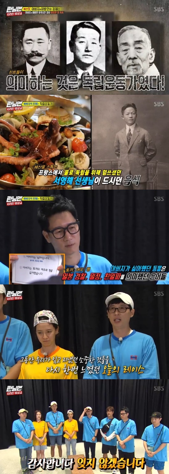 Running Man was impressed by the Korean independence movement.On the 18th SBS Good Sunday - Running Man, Ji Suk-jin won the surprise.The family emergency race was held on the day, when the six brothers and sisters who were taken by their father found 6 million won in emergency money, they won.The stranger tried to steal this money, and his father lost his memory and remembered that he was his father.If my father found out about his identity, he could take the money.The members started their first mission, Lonely Meals, after receiving the loan, a situation where people have to choose the least menus.Lee Kwang-soo, Yang Se-chan and Haha rode Taxi together to save Taxi, and Haha took Taxi ratio as scissors rock.Haha, Yang Se-chan, who got off Taxi, said Ice cream wanted to eat.Lee Kwang-soo said he did not want to eat, but the two drove Lee Kwang-soo to a sloppy one.Eventually, Lee Kwang-soo, who joined, paid for Ice cream with the choice of employees.The Pyongyang cold noodle house joined not only three people but also Yoo Jae-Suk and Ji Suk-jin, making it the most dangerous place.The members played several times to send out even one more, but eventually Haha, Ji Suk-jin, Yoo Jae-Suk and Lee Kwang-soo remained last.Song Ji-hyo, who walked 30 minutes to save money, won and got a hint about his father.The hint of my fathers Identity was Jeon Ji-hyun, Song Kang-ho, Kang Hee, Sharing knows my father, but Shin Min-ah, Jin-gu and Jo In-sung do not know my father.The second and third mission-winning Jeon So-min received hints: My father hates rabbits, foxes and pheasants and My father hated to go back and forth.The final mission: With their children Song Ji-hyo and Haha being in-N-Out Burger, Kim Jong-guk tore off the name tag for Jeon So-min.I strongly suspected that he was a stranger from the start. But Jeon So-min was a child, both of whom were In-N-Out Burger.The fathers candidate was narrowed down to Ji Suk-jin and Yoo Jae-Suk; the two identified their father Identity through hints.The hint of Fathers friend is Lee Sang Hwa, Lee Dong Hwi, Lee Si Young was to refer to the Korean independence movement, which is the same name as the entertainer.Also, it meant the Japanese colonial period that it was dark between 7:10 pm and 7:45 pm, and the hint that the actors names were listed was an actor who appeared in the movie about Korean independence movement and an actor who did not appear.The fathers Identity was Korean independence movement.Rabbits, foxes, and pheasants meant Japan police, secrets, and pro-Japanese, which were the passwords of Korean independence movement.O and go was a misguided Japanese expression of O and go. Later, a video containing the secret of his father was released.The family who lived through the hard years of their father knew that their father was Korean independence movement after his death.Father and mother who had to hide Identity to protect their familyNot only the hints that appeared on the race, but also the fathers cold letter, kimchi steamed, Pyongyang cold noodles, and seafood stew were related to Korean independence movement.Six million won was also the entire property paid by Lee Hoi-young, an independent fund. I think its a history to forget.I will not forget that we can live in this land today because of the Korean independence movement that we have kept with blood and tears. Photo = SBS Broadcasting Screen
