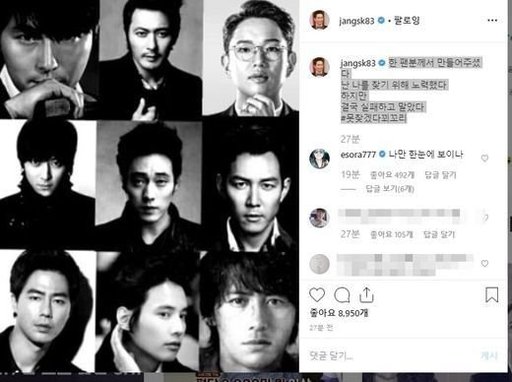 Jang Sung-kyu said on his instagram on the morning of the 7th, I made it by a fan. I tried to find me.But I eventually failed, he said, I can not find it. In the photos he released, black and white photographs of handsome actors representing Korea such as Jung Woo-sung, Jang Dong-gun, Kang Dong-won, So Ji-sub, Lee Jung-jae, Jo In-sung, Won Bin, and Kosu were included in the mosaic.In this post, model Lee So-ra commented, I only see at a glance.The arranger Tak said, Why am I in? The netizens who saw it agreed with Lee So-ra in response to real funny, looks right and I found it at a glance.Meanwhile, Jang Sung-kyu joined JTBC as a special announcer in 2012, but in May of this year he submitted his resignation to JTBC and is working as a freelancer.