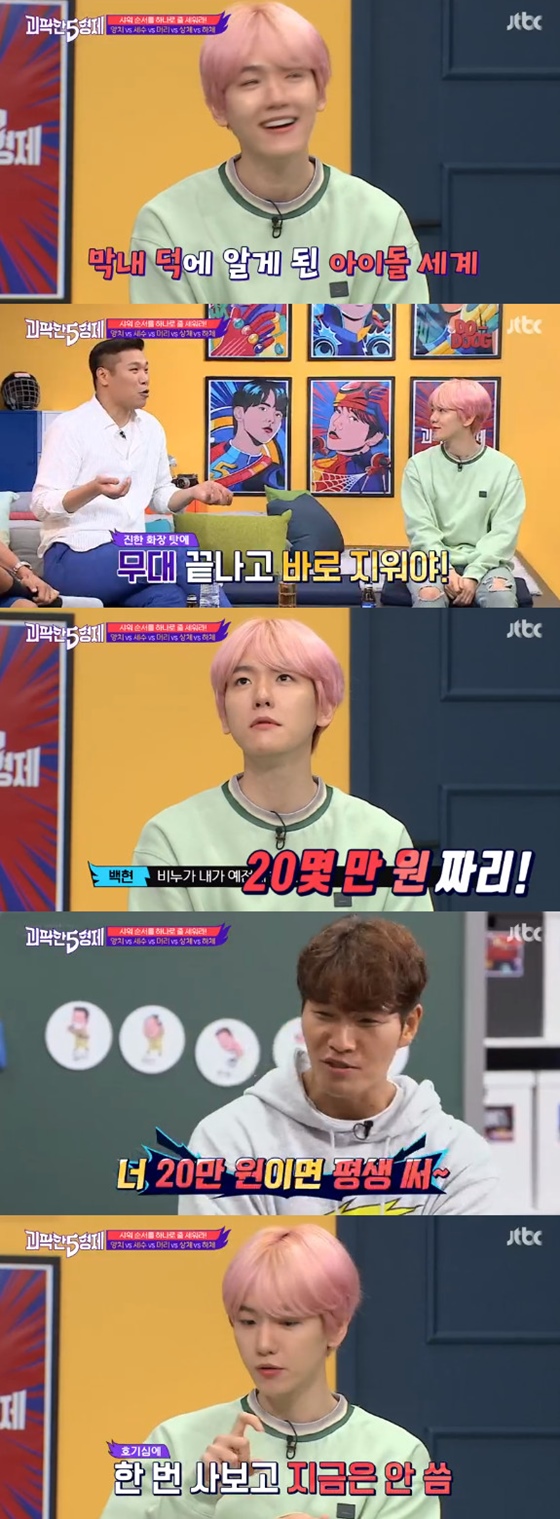 In the JTBC entertainment program The Strange 5 Brothers broadcasted on the afternoon of the 12th, Baekhyun revealed his shower order.On this day, Baekhyun said he was washing with his head, upper body, lower body, brushing teeth and washing water.Especially, the reason for the last tax revenue is If the face is not dry, it comes out at the end of tax revenue.Seo Jang-hoon asked Baekhyun, who usually wears a dark stage makeup, How do you erase makeup? Baekhyun replied, My sister in charge of makeup erases it.Other performers were shocked, and Seo Jang-hoon said, We have never erased (the makeup officer).Seo Jang-hoon repeatedly asked Baekhyuns skin care method as if he were wondering, Do you use soap for special? And Baekhyun confessed, I used to spend 20 million won once.Kim Jong-guk said, Are you crazy? He said, I have to spend my life for 200,000 won. Baekhyun added, It is too bad.