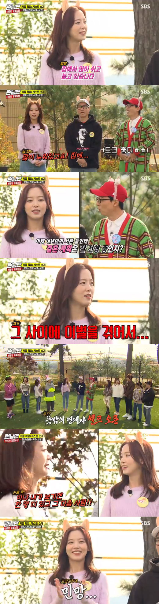 Actor Kang Han-Na caught the eye with surprise Confessions about her separation from her boyfriend.In the SBS entertainment program Running Man broadcasted on the 10th, singer Hyun-ah, gag woman Lee Kook-ju, and girl group Everglow member Sihyun appeared as guests along with Kang Han-Na.Yoo Jae-Suk told Kang Han-Na, who appeared again in Running Man in a year or so, I have been actively appearing and actively appearing in dramas.Kang Han-Na said, Now I am very active at home.When Yoo Jae-Suk said, What are you doing during the break? Kanghana boasted of the wrong charm, saying, I think I should buy a cervical pillow because I am lying so much.Also, Yoo Jae-Suk asked, Mr. Hannah once said in an interview that she would interview at the age of thirty-two, is it going?Kang Han-Na said, I came out last year and appeared in a year, and I had a breakup in the meantime.The embarrassed Yoo Jae-Suk laughed, wittyly saying, I was not just lying still.At the same time, Haha said, I will meet the last person now. Jung So-min also said, When I see it, the next person seems to be the last person.