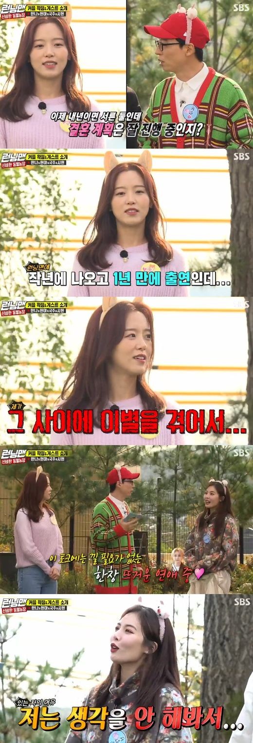Actor Kang Han-Na has confessed the pain of parting; on the contrary, Hyuna has delivered the public love happyness.On SBS Running Man broadcast on the 10th, Kang Han-Na and Hyona appeared as guests.Kang Han-Na had previously said, I want to marry at the age of thirty-two. He said, It was only a year since I came out last year with Running Man.I had a breakup in the meantime, Confessions said.Haha encourages him to meet his last love now, but Jeon So-min is convinced that there is one more person I see and I will marry the next person.Kang Han-Na was greatly embarrassed when he added to Yoo Jae-Suk and applauded for his support. Its been a while since I broke up.I dont want to talk about this long. Help me.As a result, another guest, Hyuna, said, Do you have any way to overcome separation? I like it now. I have never thought about it.Hyuna is in a public relationship with Dunn.