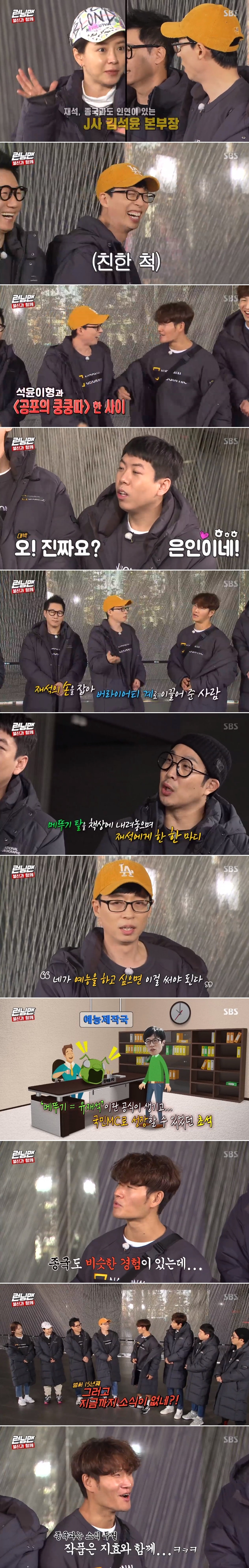 Seoul = = = Kim Seok-yoon CP, Yoo Jae-Suk, showed gratitude for CP.In the SBS entertainment program Running Man broadcasted on the afternoon of the afternoon, Yoo Jae-Suk named Kim Seak-yoon CP as the person who led him to this place.On this day, the members mentioned Kim Seak-yoon CP, a new director, while talking about the current situation of Song Ji Hyo.Yoo Jae-Suk said, I was originally an entertainer, and for the first time I was the one who made me use the Caelifera mask. He said, When no one held my hand, I grabbed my hand.If you want to perform, you have to do this. Kim Seak-yoon CP made me this far. Kim Jong Kook said, When you were a man, you said, You have to act. So far, I have not heard. I have to act every time I see it.