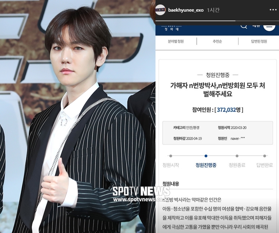 Group EXO Baekhyun expressed his support for the Petition post urging the punishment of all participants in the N-room case.Baekhyun captured and posted a Petition post on his Instagram story on the afternoon of the 23rd, entitled Penalize all members of the perpetrator Nth room case, Nth room case.It is an implicit opinion to agree with the Petition and ask fans for support.As a global top idol member, Baekhyun posted the Petition, and the number of consent increased noticeably.About 28,000 people agreed in about an hour from the time of Baekhyuns posting, and 400,000 people have participated in this Petition.N is a space that intimidates women, including minors, to shoot sexual exploitation videos and distribute them through secret chat rooms.Users pay for it, and the operator is known to have used it to earn billions of criminal proceeds.As the brutal and terrible crime is known to the public, there is a growing public opinion that the operators and N subscribers should be punished together.The number of suspects has already surpassed 2 million on Tuesday. The number is the highest ever figure in Blue House National Petition.The number of punishments and public Petitions for N-room users has also exceeded 1.3 million. Derivative Petitions are also filling hundreds of thousands of consents.When the incident broke out, a number of entertainers, including Girls Day Hyeri and Sojin, Bix Ravi, Eric Nam, Composer Don Spike, Baek Yelin, Hyosung actor Jung Ryeo-won, Son Soo-yeon,Meanwhile, President Moon Jae-in said in a briefing on the N-room case on the afternoon of the day, The act of the perpetrators is a cruel act that destroys a human life. More than 3 million people signed the Blue House Petition bulletin board in an instant, and they accept it heavily with the scream of the people to cut off such malicious digital sex crimes.=