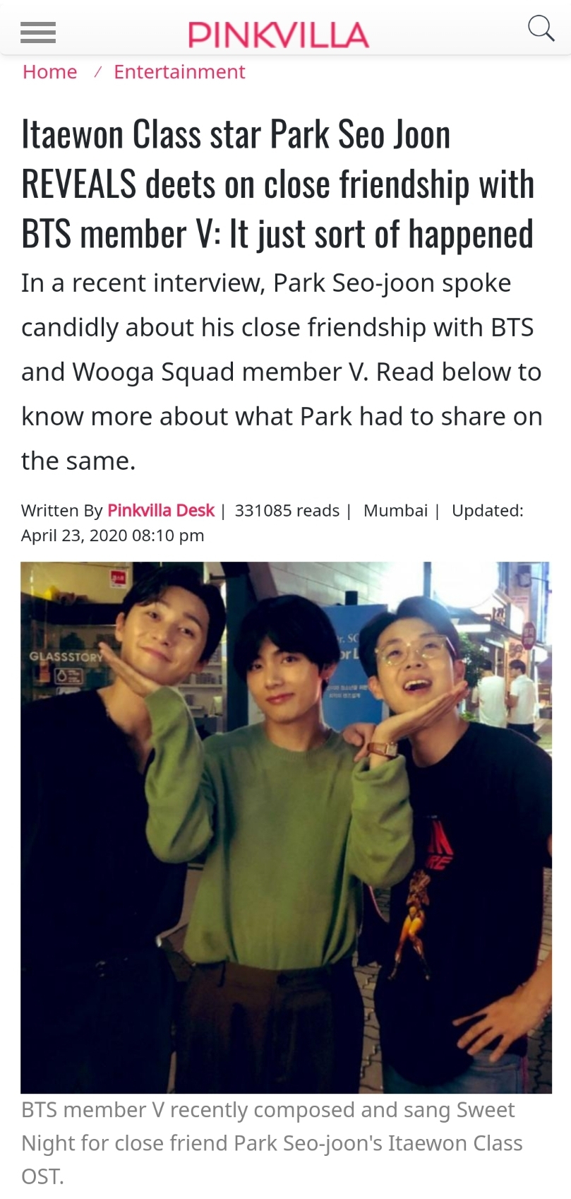 The strong friendship between Actor Park Seo-joon and BTS V is getting attention again.Overseas media Pink Villa interviewed Park Seo-joons famous magazine and mentioned the friendship of the two.According to the media, Park Seo-joon is close to BTS V and answers that he meets with the idea that his brother is a friend if the code is right rather than taking care of him.He added, It is a different field, but I feel the difficulties and troubles that I feel similar to the entertainment industry.I could see that the two people were deep and deep, saying that they could listen to the worries that they could listen to each other and convey the solution.The relationship between the two has continued to support each other since V and Park Seo-joon appeared together in the KBS2 drama gallery.Recently, V wrote, composed, produced, and sang Sweet Night among the OST of the drama Itaewon Clath starring Park Seo-joon, and showed off his strongest loyalty.In addition, with Actor Choi Woo-sik, Park Hyung-sik, and singer Pickboy, Woogapam is formed, and they travel together, spend leisure time such as Christmas parties, and visit the filming site.In the past, Park Seo-joon showed affection enough to mention V as a lovely brother.Now that the two people who value the relationship have met and become best friends beyond age and field, we look forward to the synergy effect from friendship that we have built up supporting each other