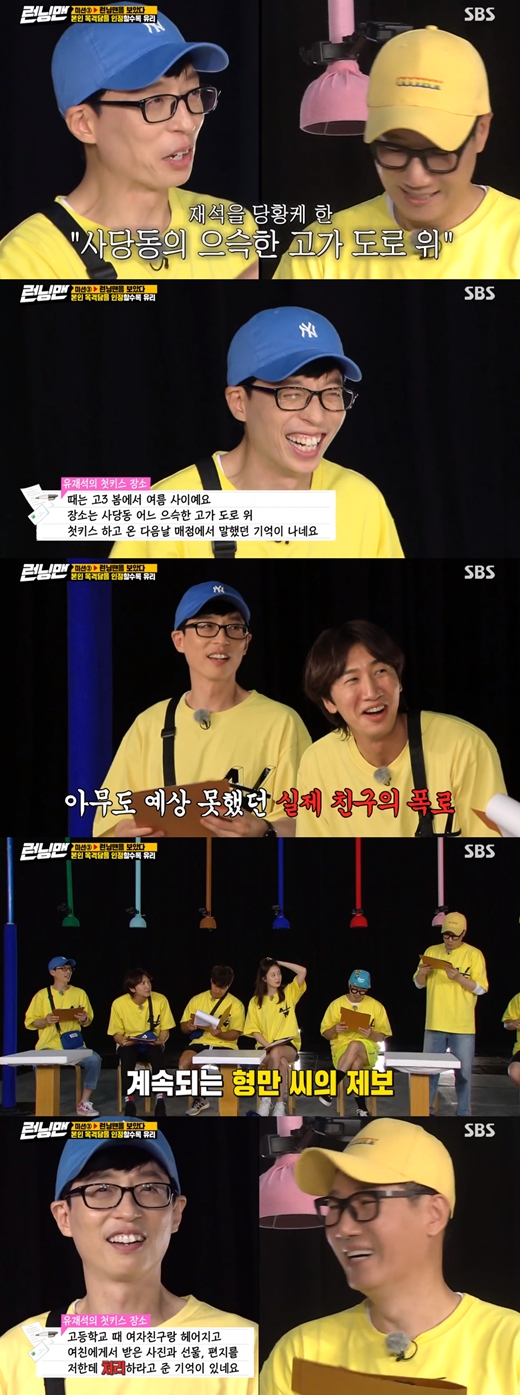 The first kissing venue for Yoo Jae-Suk has been unveiled.On SBS Running Man broadcasted on the 21st, members of the members were exposed to the sightings of the citizens they met.A citizen who identified Yoo Jae-Suk as Friend during high school revealed the details: I know the first kissing place for Yoo Jae-Suk; it was a Sadang-dong overpass.Yoo Jae-Suk was embarrassed, and Lee Kwang-soo added, Brother, you should not see it today. You should eat out.Friend of Yoo Jae-Suk said, I gave you a picture and a gift that you broke up with a girl friend in high school, he said. Its different from the first kiss woman.