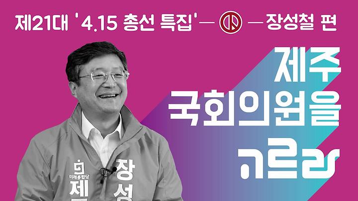 4 15 ì´ì„  ì œì£¼ êµ­íšŒì˜ì›ì„ ê³ ë¥´ë¼ ìž¥ì„±ì²  ì˜ˆë¹„í›„ë³´