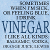 Sometimes when I’m sick, or feeling blue, I drink vinegar