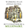 Working in an office is fine, but I’d rather be a millionaire